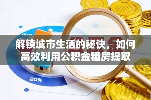 建华解锁城市生活的秘诀，如何高效利用公积金租房提取