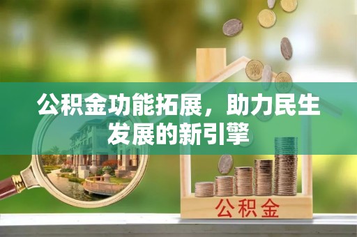建华公积金功能拓展，助力民生发展的新引擎
