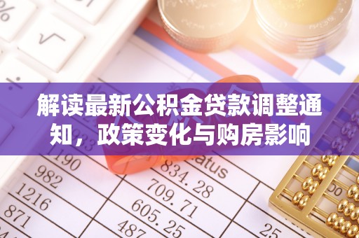 建华解读最新公积金贷款调整通知，政策变化与购房影响