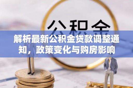 建华解析最新公积金贷款调整通知，政策变化与购房影响