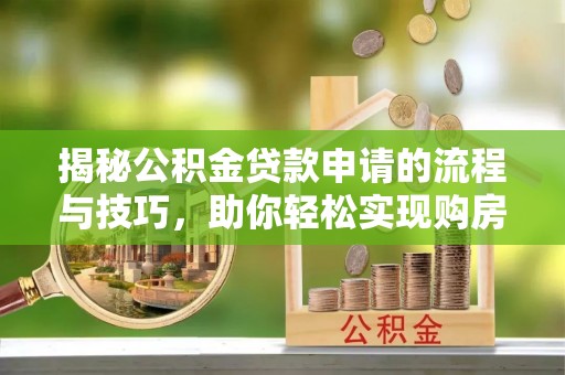建华揭秘公积金贷款申请的流程与技巧，助你轻松实现购房梦