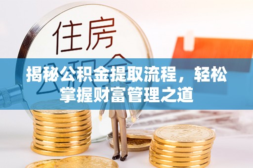 建华揭秘公积金提取流程，轻松掌握财富管理之道