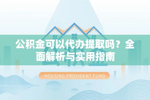建华公积金可以代办提取吗？全面解析与实用指南