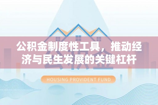 建华公积金制度性工具，推动经济与民生发展的关键杠杆