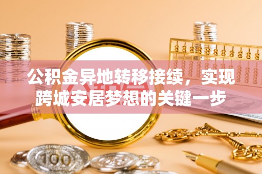 建华公积金异地转移接续，实现跨城安居梦想的关键一步