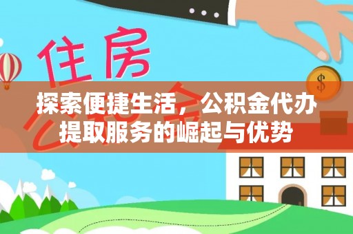建华探索便捷生活，公积金代办提取服务的崛起与优势
