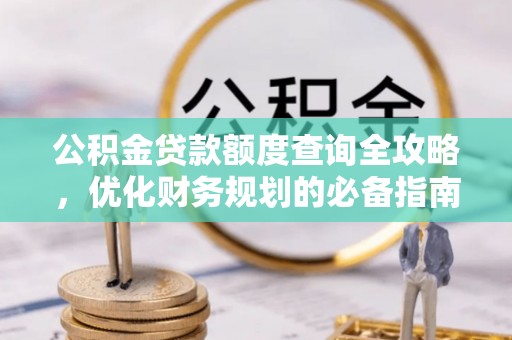 建华公积金贷款额度查询全攻略，优化财务规划的必备指南