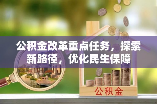 建华公积金改革重点任务，探索新路径，优化民生保障