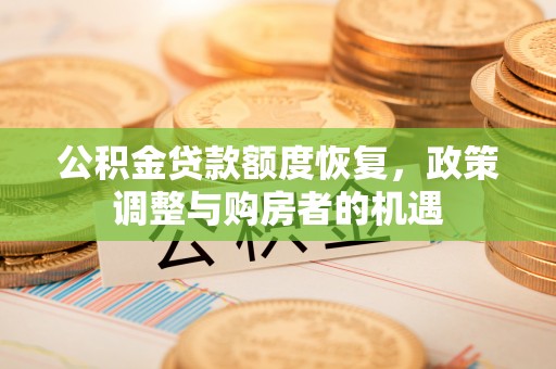 建华公积金贷款额度恢复，政策调整与购房者的机遇