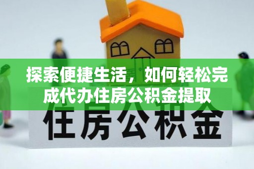 建华探索便捷生活，如何轻松完成代办住房公积金提取