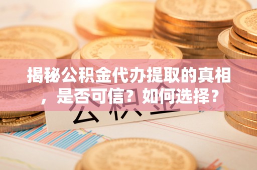 建华揭秘公积金代办提取的真相，是否可信？如何选择？