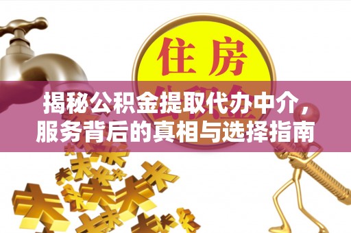 建华揭秘公积金提取代办中介，服务背后的真相与选择指南