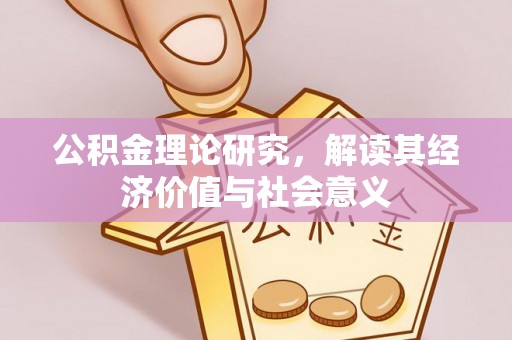 建华公积金理论研究，解读其经济价值与社会意义