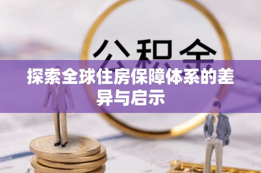 建华探索全球住房保障体系的差异与启示