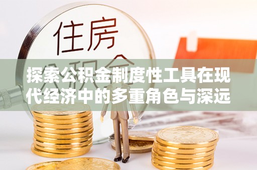 建华探索公积金制度性工具在现代经济中的多重角色与深远影响