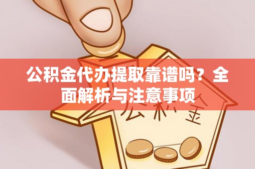 建华公积金代办提取靠谱吗？全面解析与注意事项
