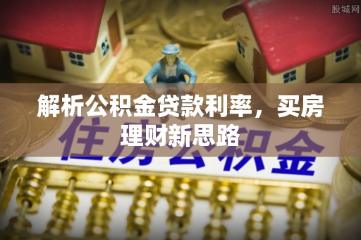 建华解析公积金贷款利率，买房理财新思路