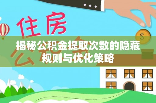 建华揭秘公积金提取次数的隐藏规则与优化策略