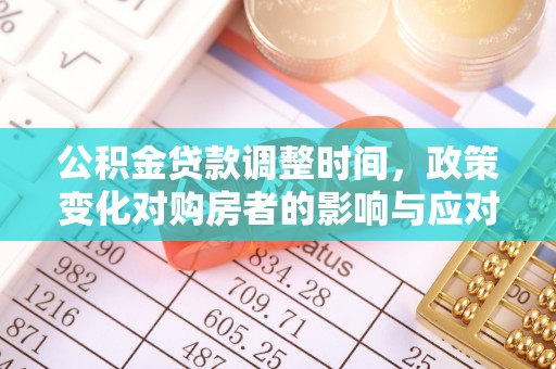 建华公积金贷款调整时间，政策变化对购房者的影响与应对策略