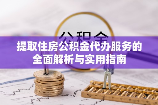 建华提取住房公积金代办服务的全面解析与实用指南