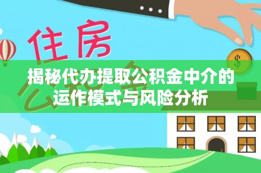 建华揭秘代办提取公积金中介的运作模式与风险分析