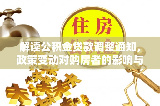 建华解读公积金贷款调整通知，政策变动对购房者的影响与应对策略