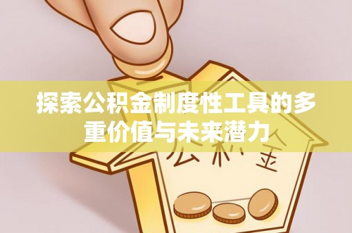 建华探索公积金制度性工具的多重价值与未来潜力