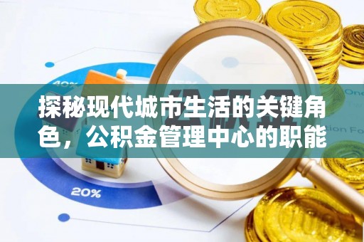 建华探秘现代城市生活的关键角色，公积金管理中心的职能与影响