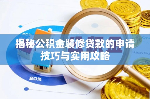 建华揭秘公积金装修贷款的申请技巧与实用攻略