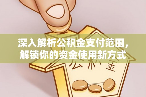 建华深入解析公积金支付范围，解锁你的资金使用新方式