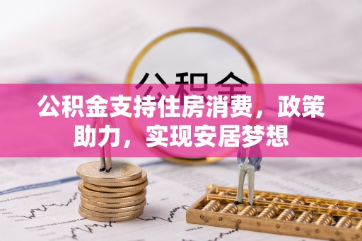 建华公积金支持住房消费，政策助力，实现安居梦想