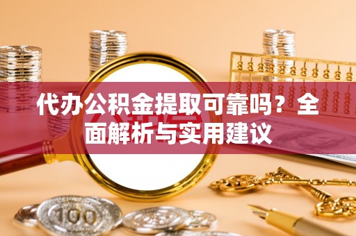 建华代办公积金提取可靠吗？全面解析与实用建议