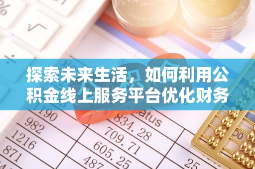 建华探索未来生活，如何利用公积金线上服务平台优化财务管理