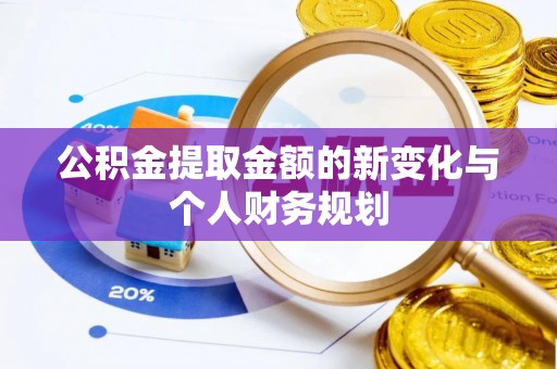 建华公积金提取金额的新变化与个人财务规划