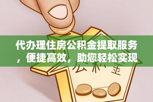 建华代办理住房公积金提取服务，便捷高效，助您轻松实现资金规划