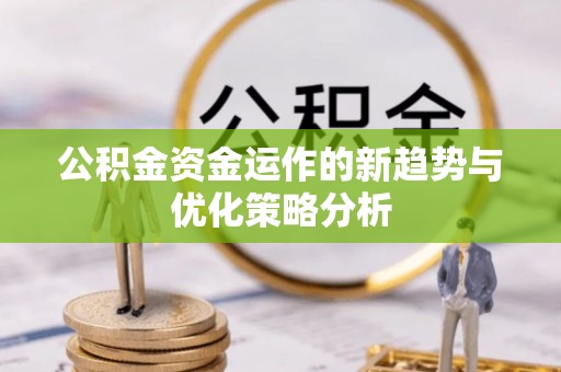 建华公积金资金运作的新趋势与优化策略分析