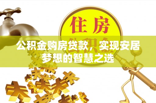 建华公积金购房贷款，实现安居梦想的智慧之选