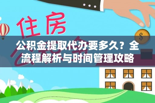 建华公积金提取代办要多久？全流程解析与时间管理攻略
