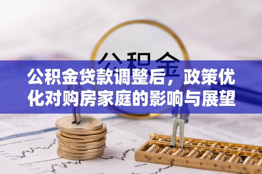 建华公积金贷款调整后，政策优化对购房家庭的影响与展望