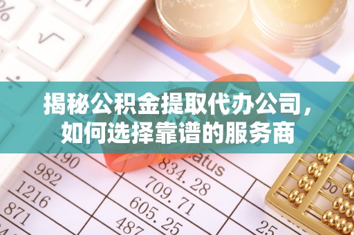 建华揭秘公积金提取代办公司，如何选择靠谱的服务商