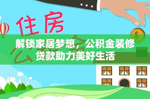 建华解锁家居梦想，公积金装修贷款助力美好生活