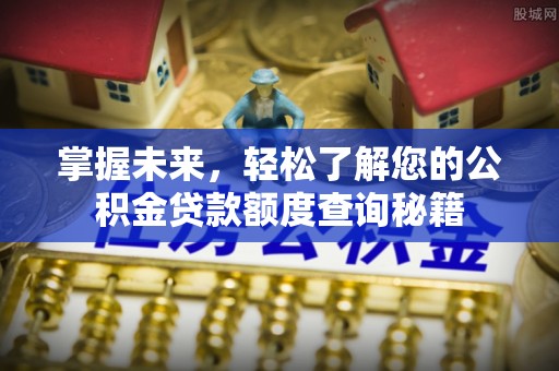 建华掌握未来，轻松了解您的公积金贷款额度查询秘籍