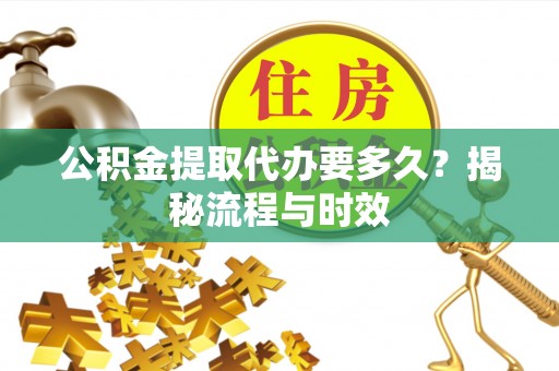 建华公积金提取代办要多久？揭秘流程与时效
