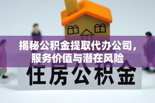 建华揭秘公积金提取代办公司，服务价值与潜在风险
