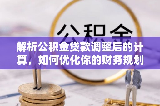 建华解析公积金贷款调整后的计算，如何优化你的财务规划