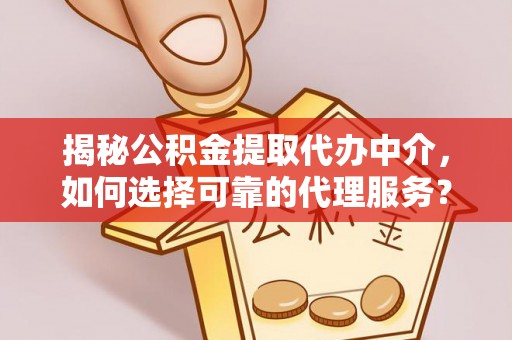 建华揭秘公积金提取代办中介，如何选择可靠的代理服务？