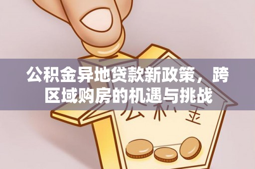 建华公积金异地贷款新政策，跨区域购房的机遇与挑战