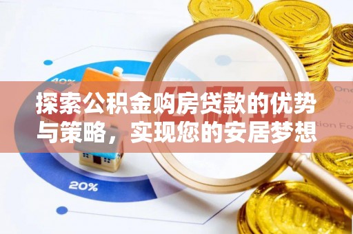 建华探索公积金购房贷款的优势与策略，实现您的安居梦想