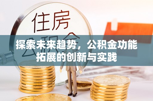 建华探索未来趋势，公积金功能拓展的创新与实践