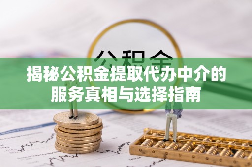 建华揭秘公积金提取代办中介的服务真相与选择指南